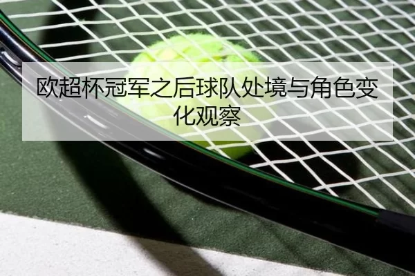欧超杯冠军之后球队处境与角色变化观察