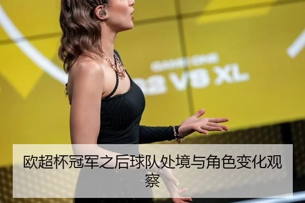 欧超杯冠军之后球队处境与角色变化观察