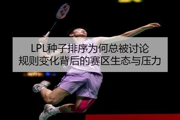LPL种子排序为何总被讨论 规则变化背后的赛区生态与压力